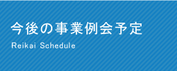 今後の事業例会予定 Reikai Schedule